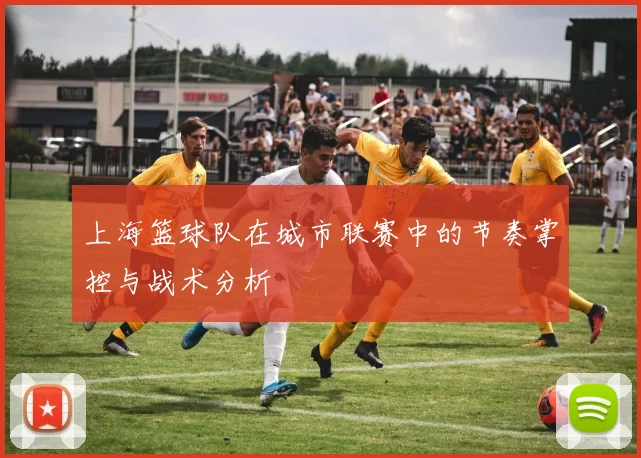 上海篮球队在城市联赛中的节奏掌控与战术分析
