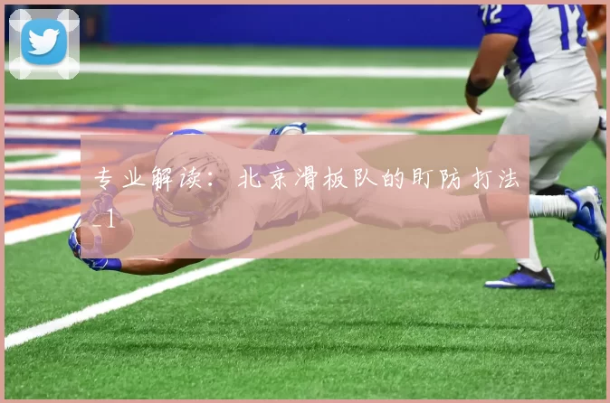 专业解读：北京滑板队的盯防打法_1