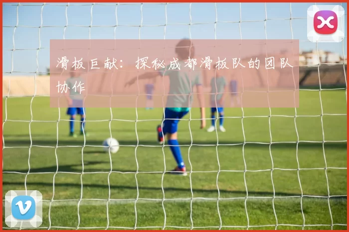 滑板巨献：探秘成都滑板队的团队协作