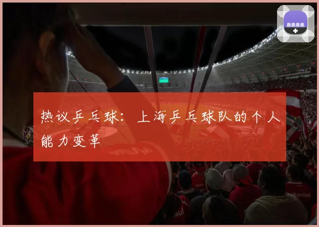 热议乒乓球：上海乒乓球队的个人能力变革