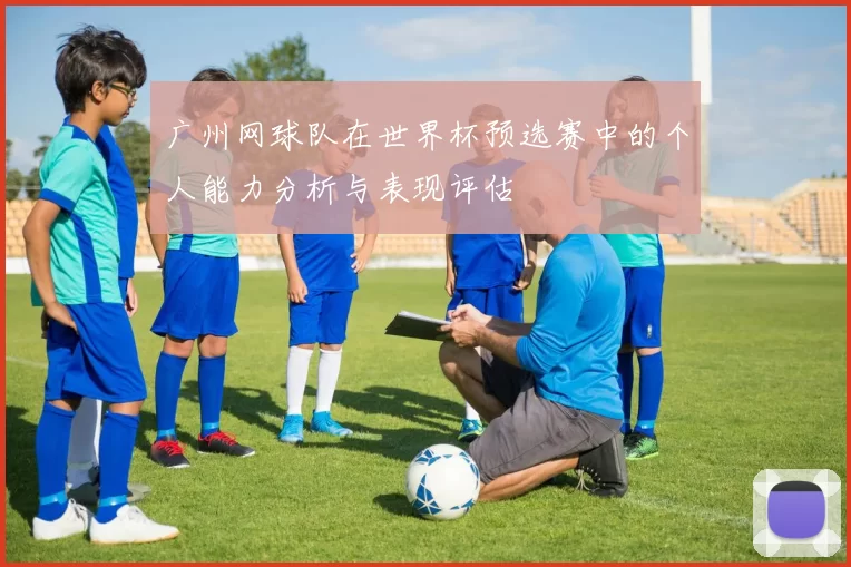 广州网球队在世界杯预选赛中的个人能力分析与表现评估