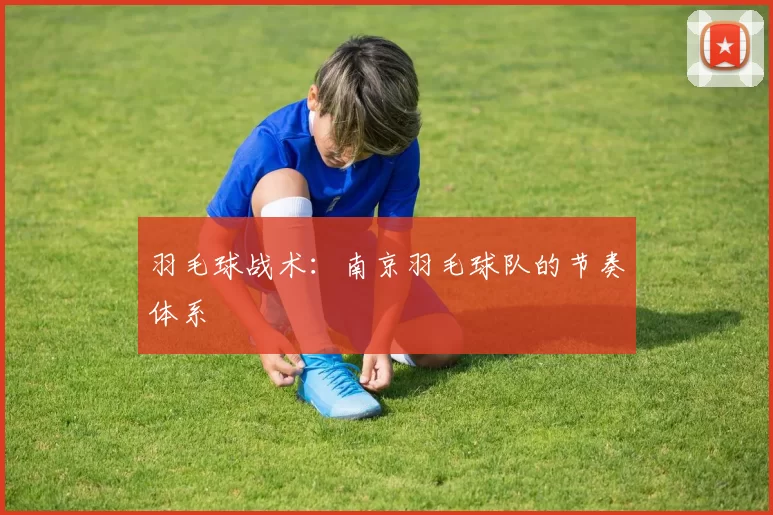 羽毛球战术：南京羽毛球队的节奏体系