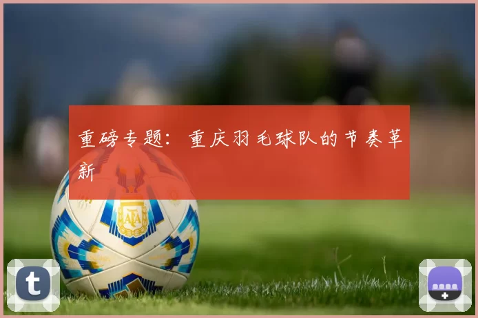 重磅专题：重庆羽毛球队的节奏革新