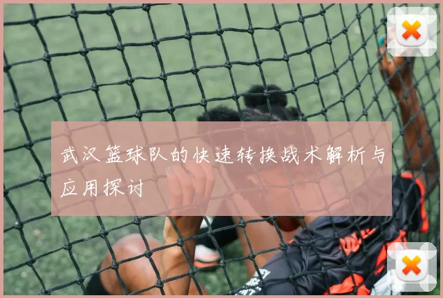 武汉篮球队的快速转换战术解析与应用探讨