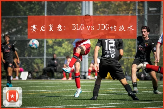 赛后复盘：BLG vs JDG的技术